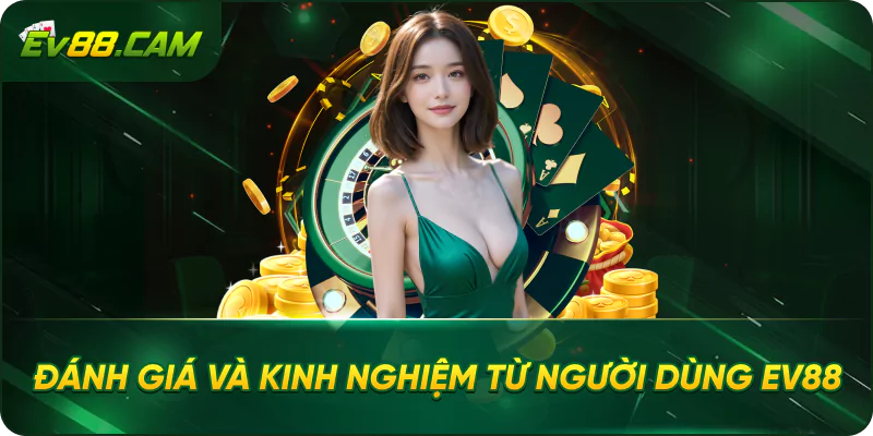 Đánh Giá Và Kinh Nghiệm Từ Người Dùng EV88